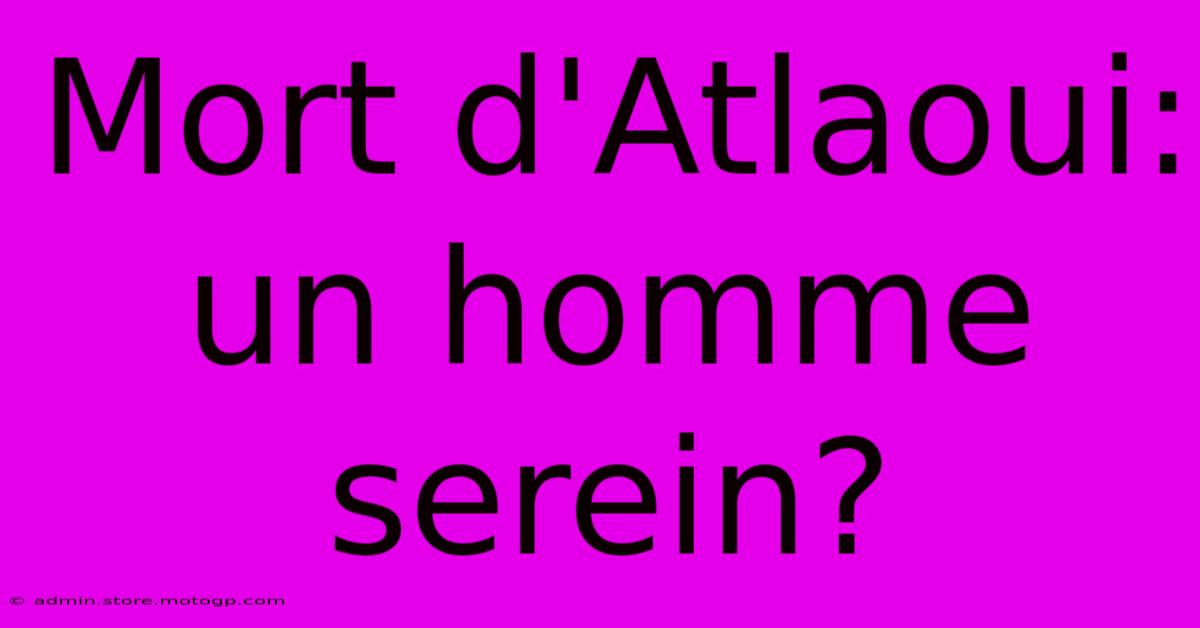 Mort D'Atlaoui: Un Homme Serein?