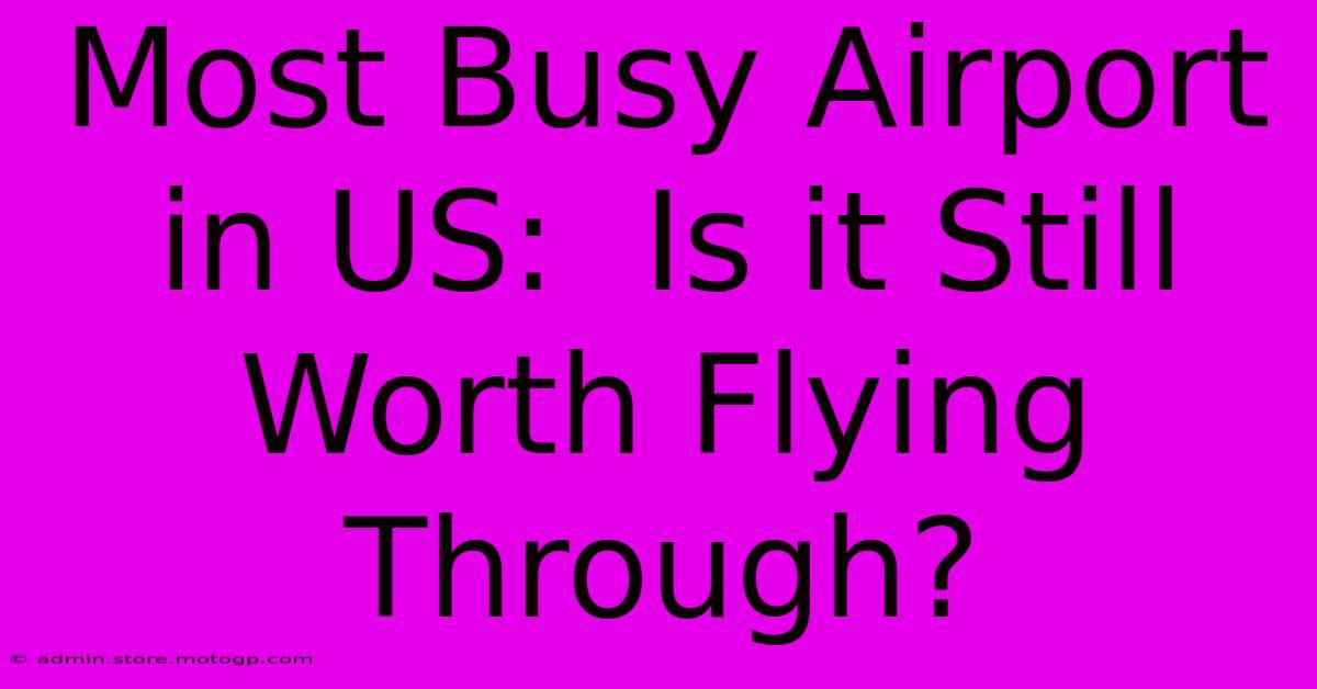 Most Busy Airport In US:  Is It Still Worth Flying Through?