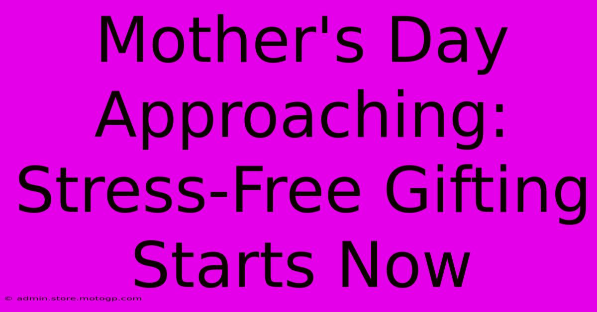 Mother's Day Approaching: Stress-Free Gifting Starts Now