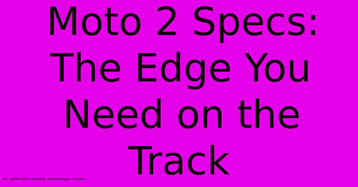 Moto 2 Specs: The Edge You Need On The Track