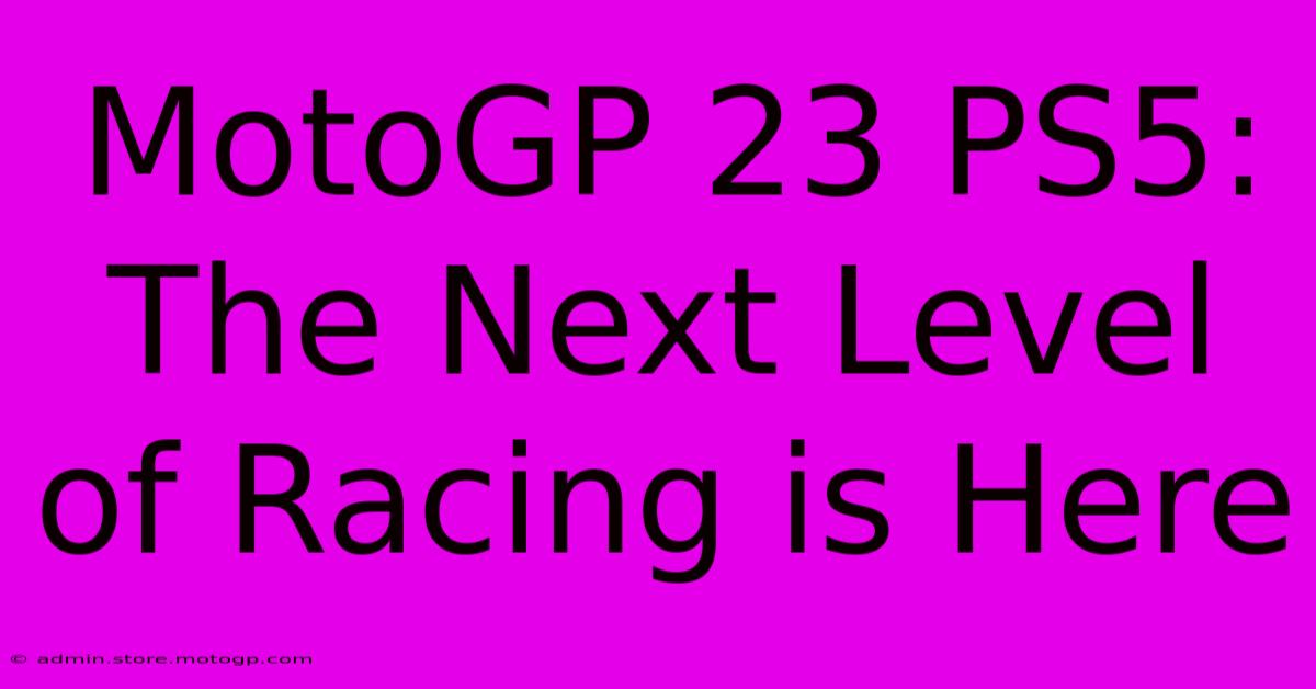 MotoGP 23 PS5:  The Next Level Of Racing Is Here