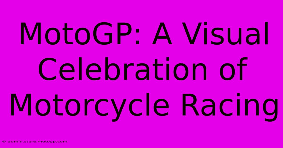 MotoGP: A Visual Celebration Of Motorcycle Racing