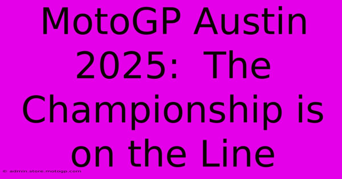 MotoGP Austin 2025:  The Championship Is On The Line