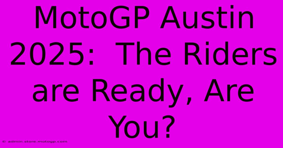 MotoGP Austin 2025:  The Riders Are Ready, Are You?