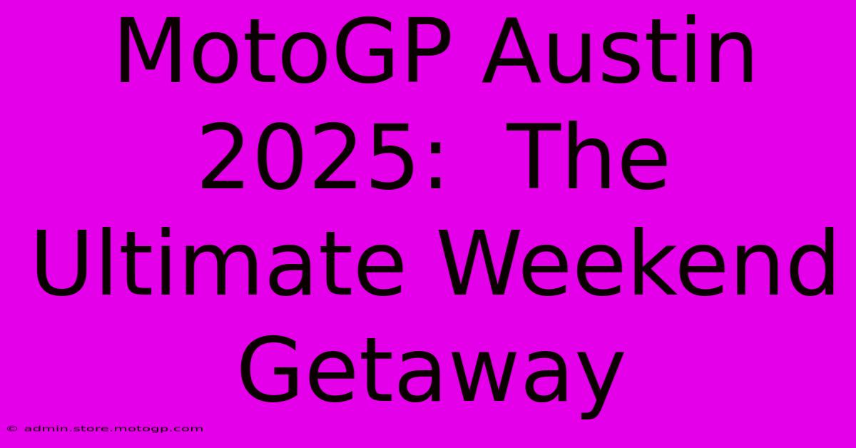 MotoGP Austin 2025:  The Ultimate Weekend Getaway