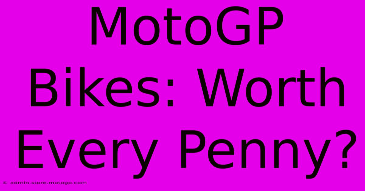 MotoGP Bikes: Worth Every Penny?