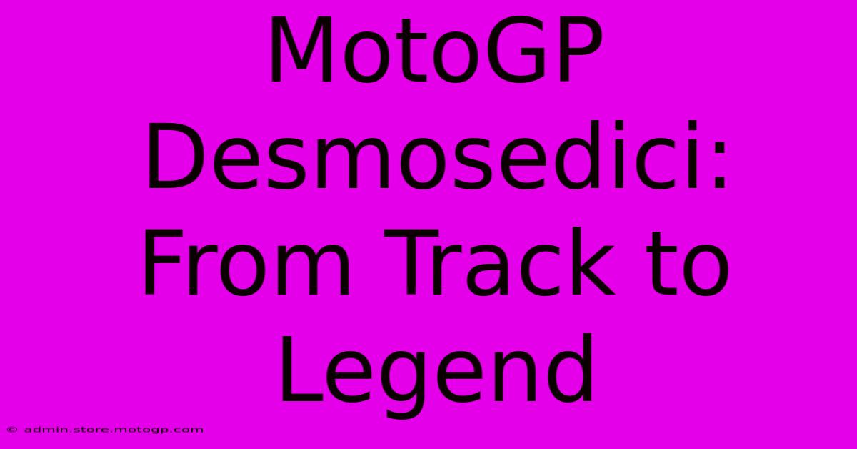 MotoGP Desmosedici:  From Track To Legend