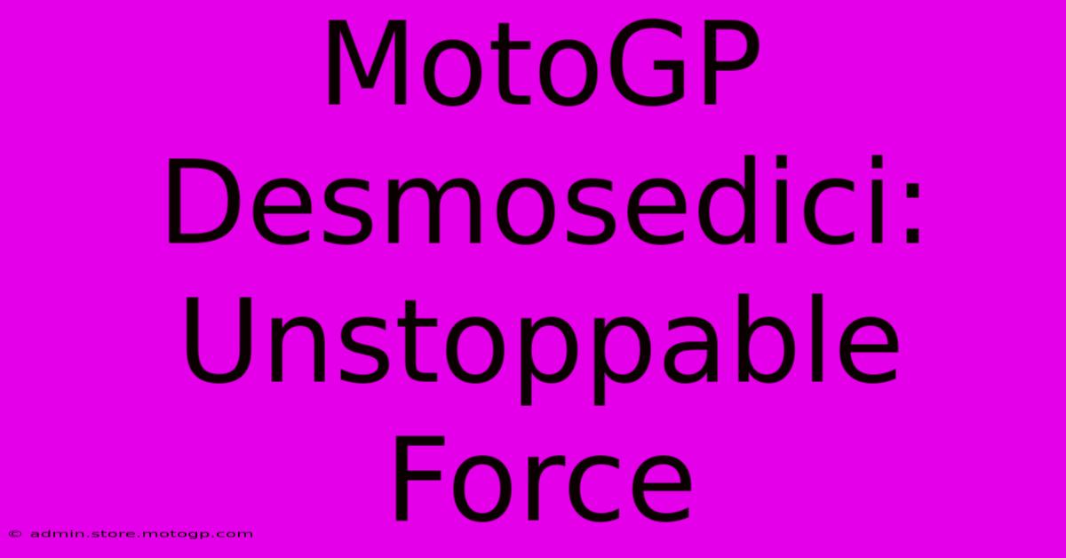 MotoGP Desmosedici:  Unstoppable Force