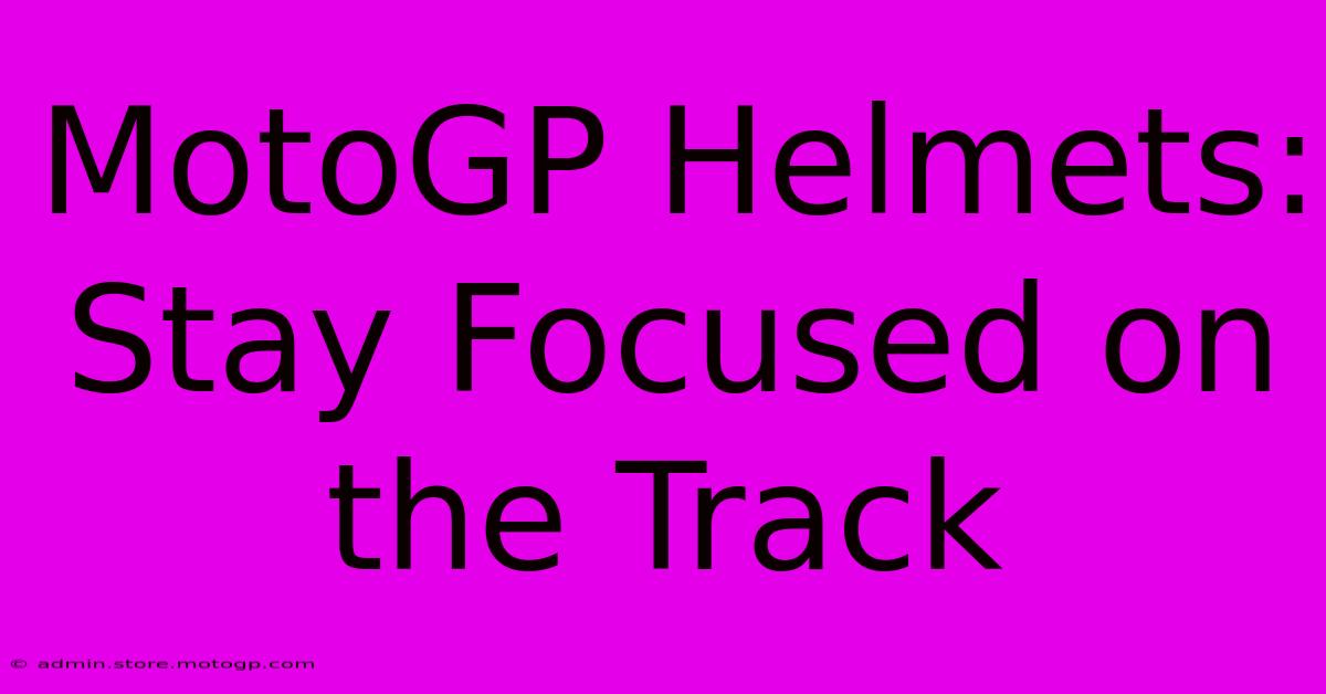 MotoGP Helmets: Stay Focused On The Track