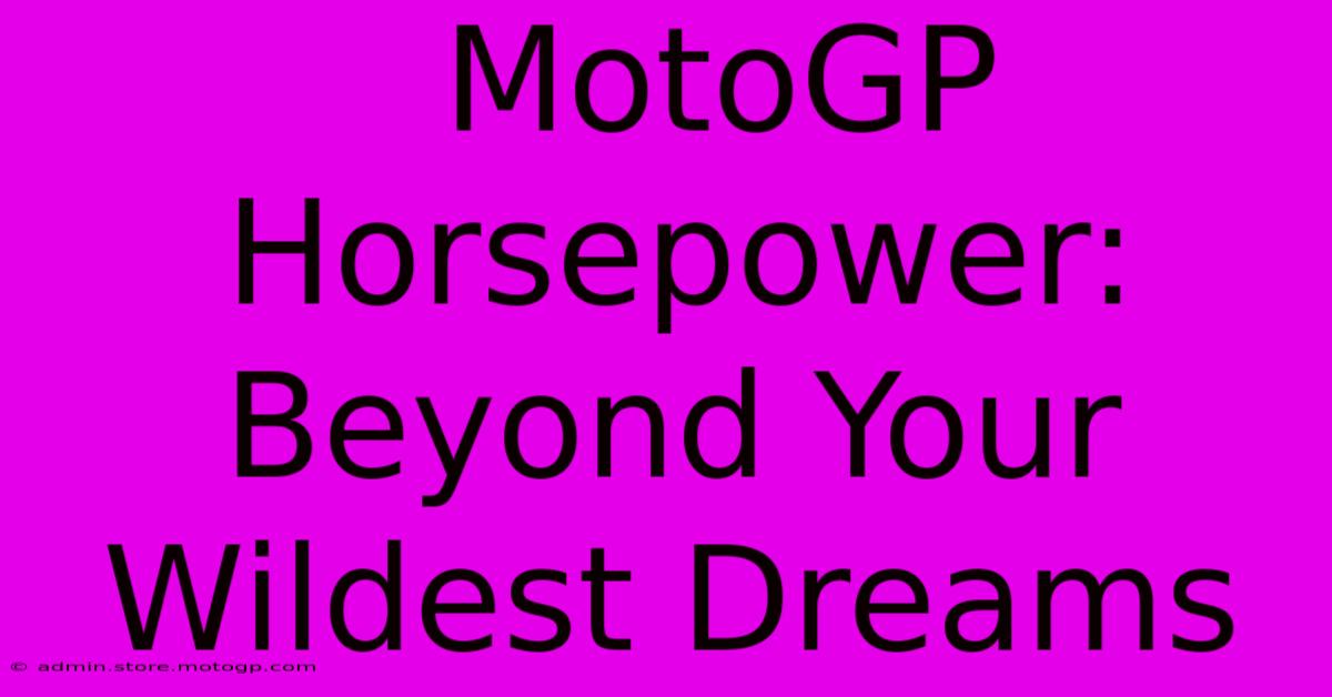  MotoGP Horsepower:  Beyond Your Wildest Dreams