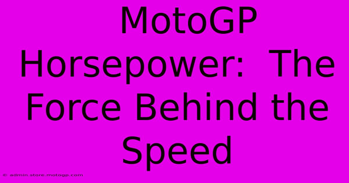  MotoGP Horsepower:  The Force Behind The Speed