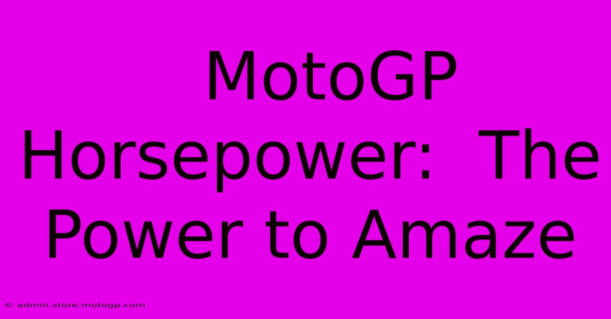  MotoGP Horsepower:  The Power To Amaze