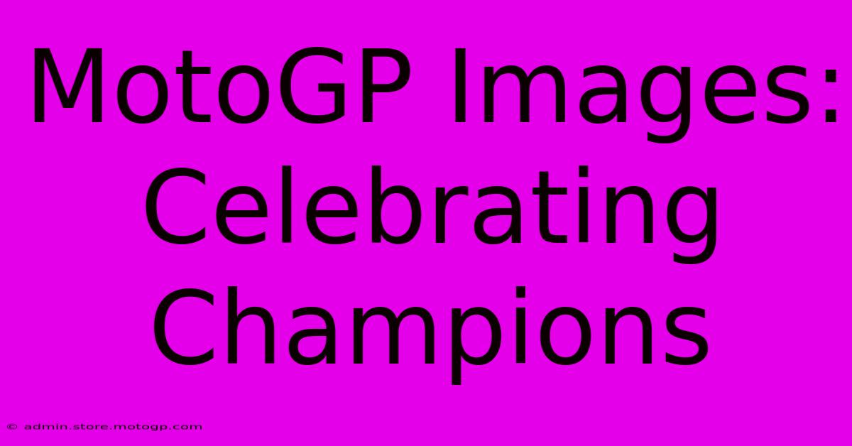 MotoGP Images: Celebrating Champions