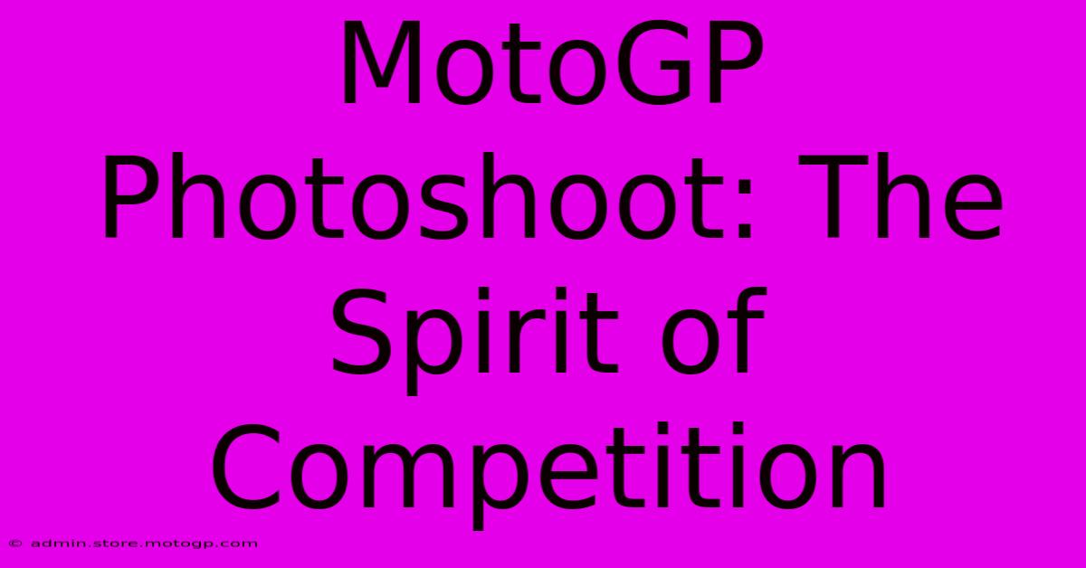 MotoGP Photoshoot: The Spirit Of Competition