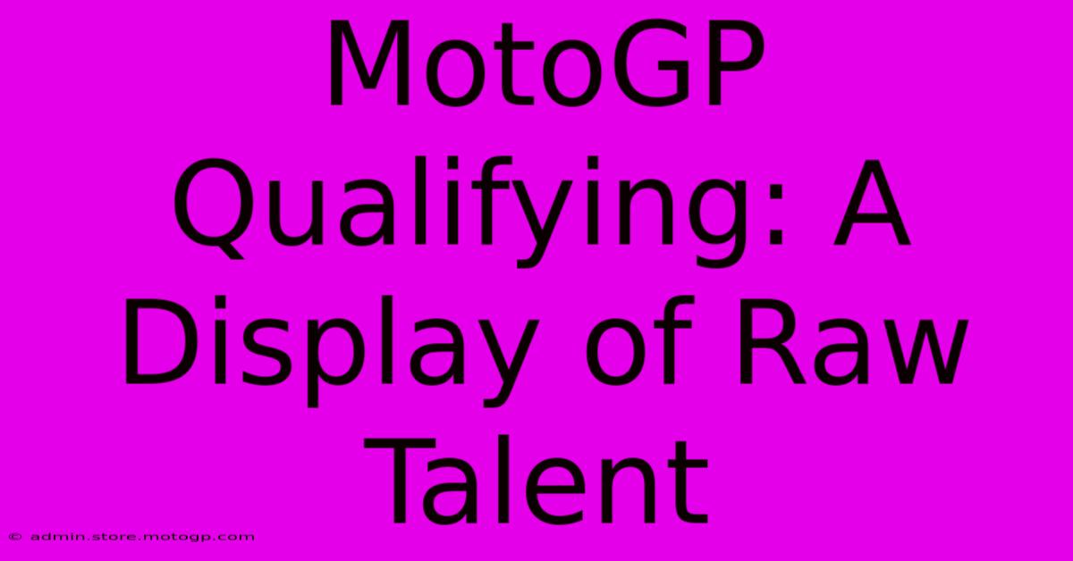 MotoGP Qualifying: A Display Of Raw Talent