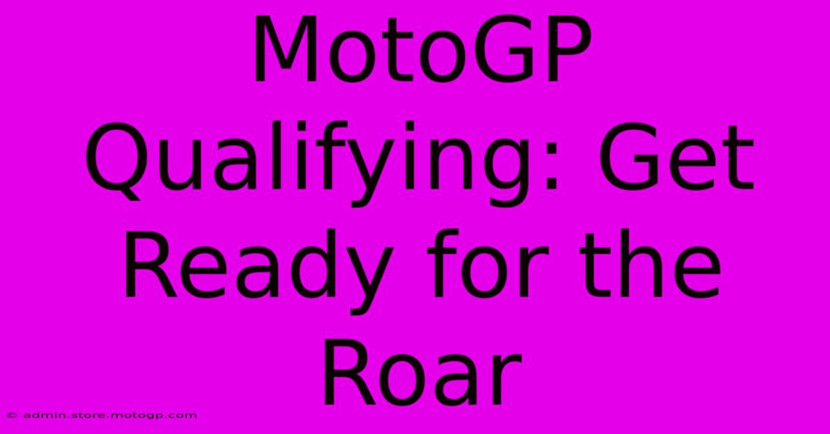 MotoGP Qualifying: Get Ready For The Roar