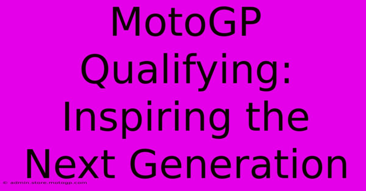 MotoGP Qualifying: Inspiring The Next Generation