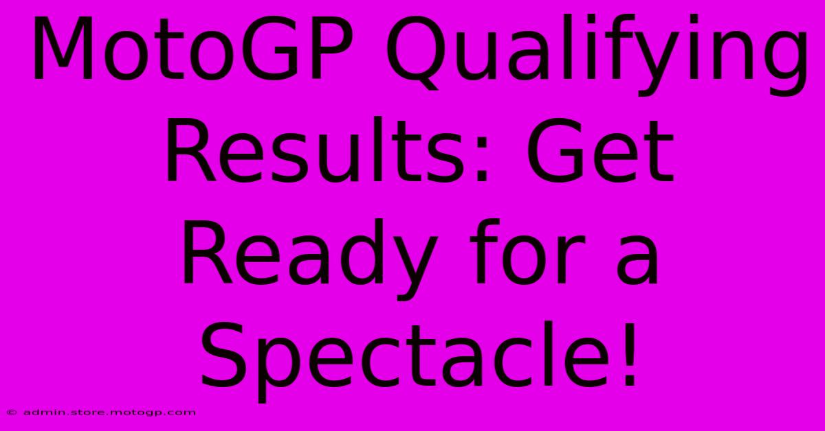 MotoGP Qualifying Results: Get Ready For A Spectacle!