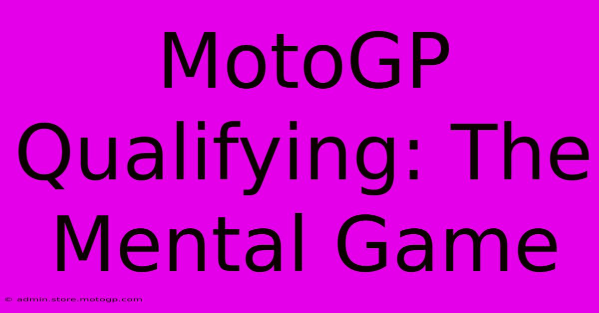 MotoGP Qualifying: The Mental Game