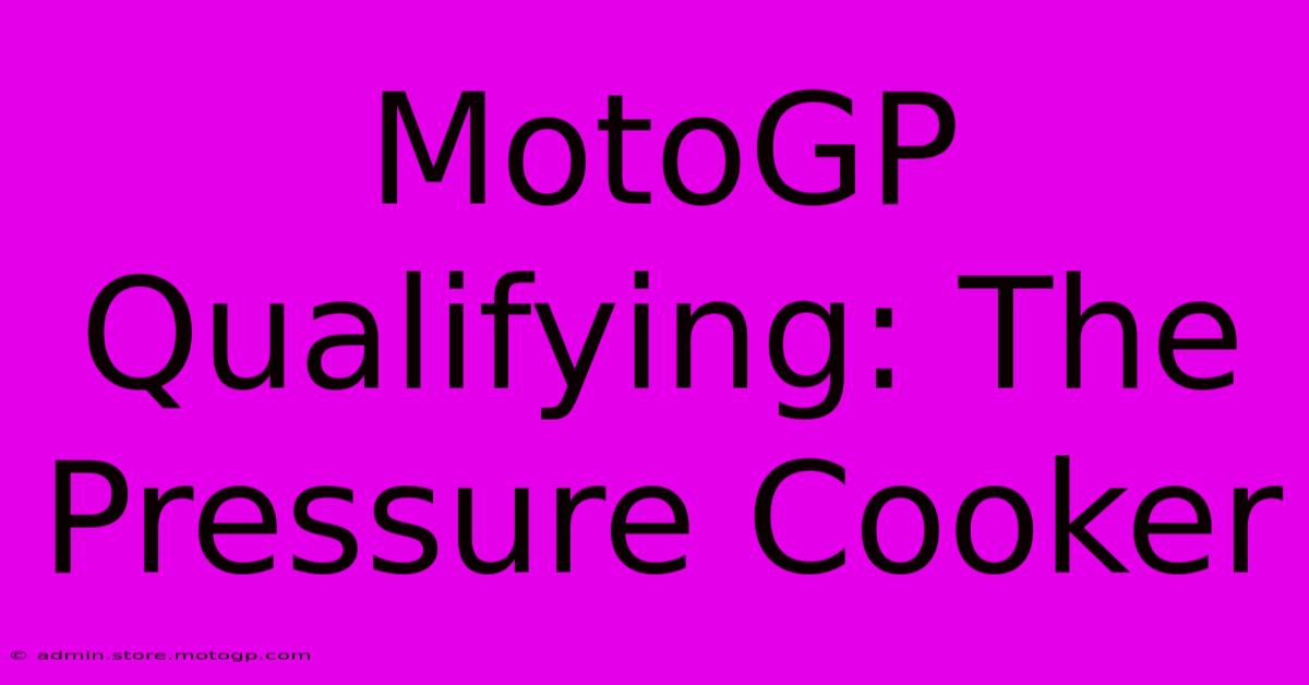 MotoGP Qualifying: The Pressure Cooker