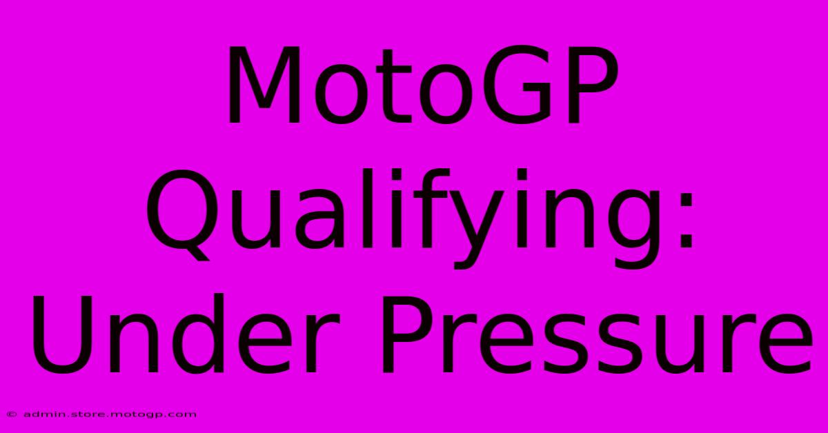 MotoGP Qualifying: Under Pressure