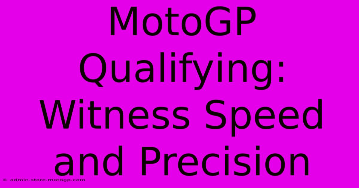 MotoGP Qualifying:  Witness Speed And Precision