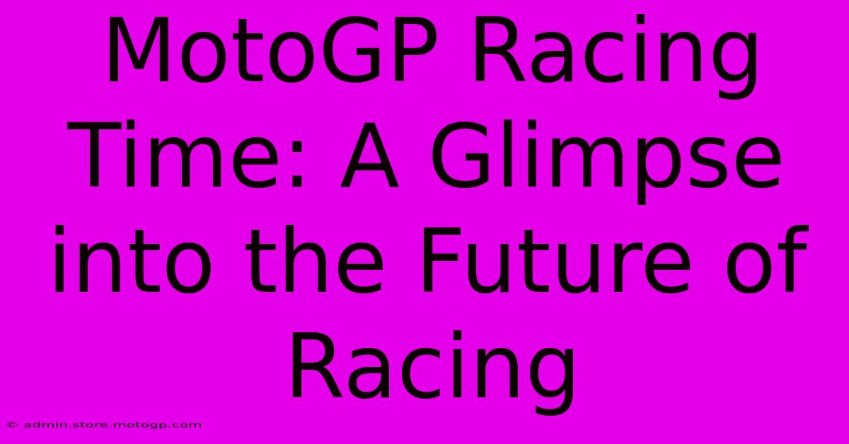 MotoGP Racing Time: A Glimpse Into The Future Of Racing