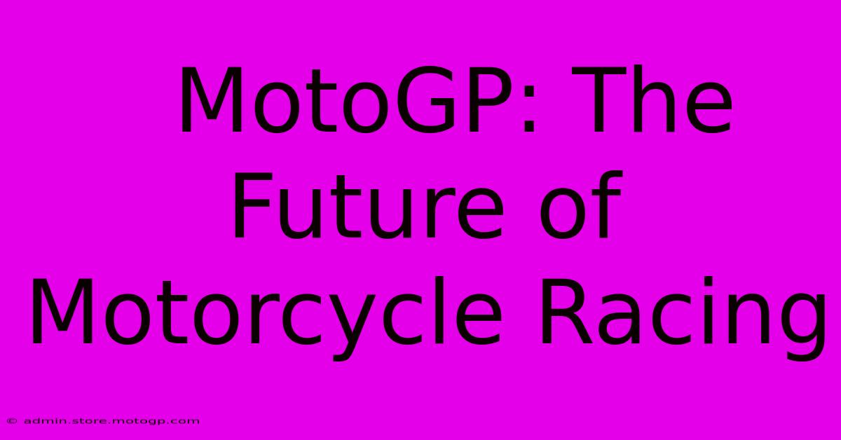  MotoGP: The Future Of Motorcycle Racing