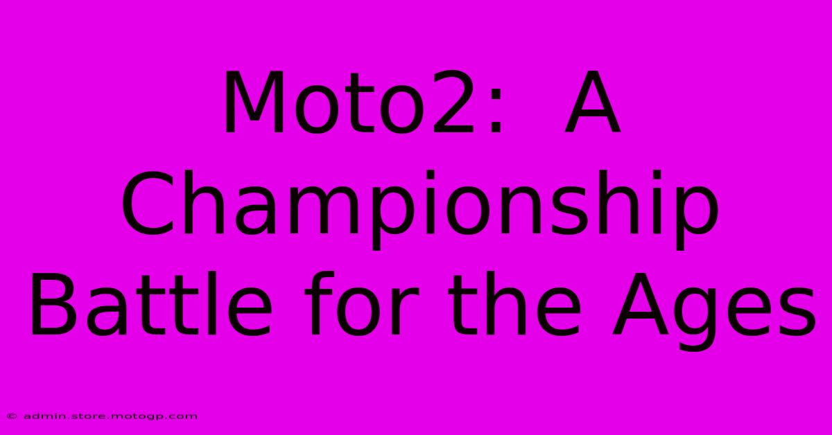 Moto2:  A Championship Battle For The Ages