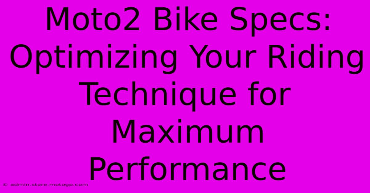 Moto2 Bike Specs: Optimizing Your Riding Technique For Maximum Performance