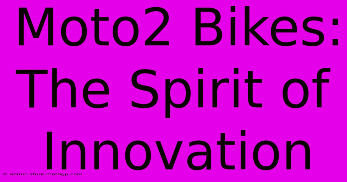 Moto2 Bikes: The Spirit Of Innovation