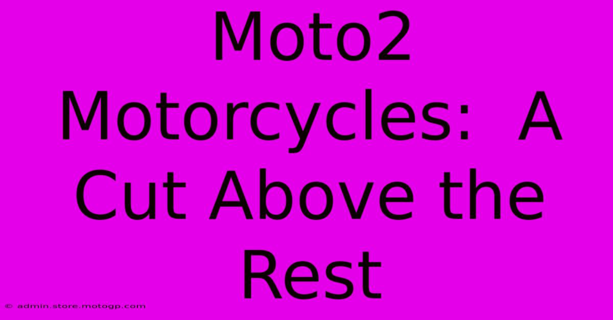 Moto2 Motorcycles:  A Cut Above The Rest