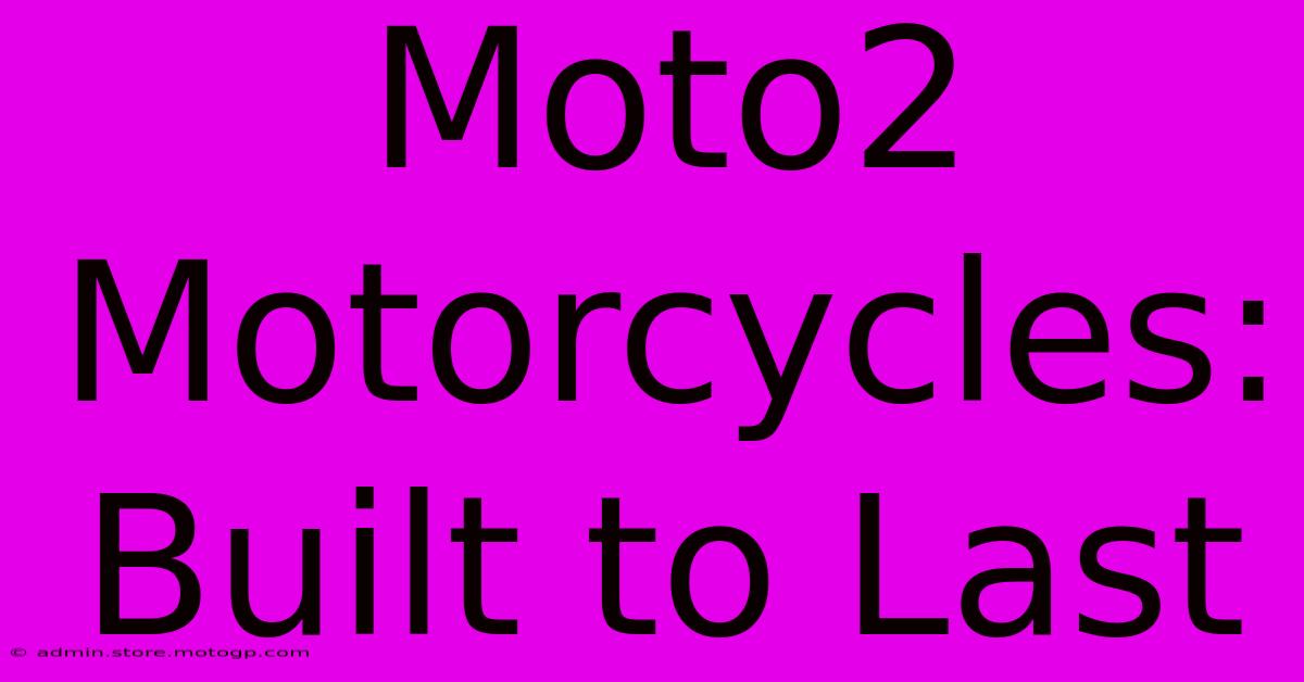 Moto2 Motorcycles: Built To Last