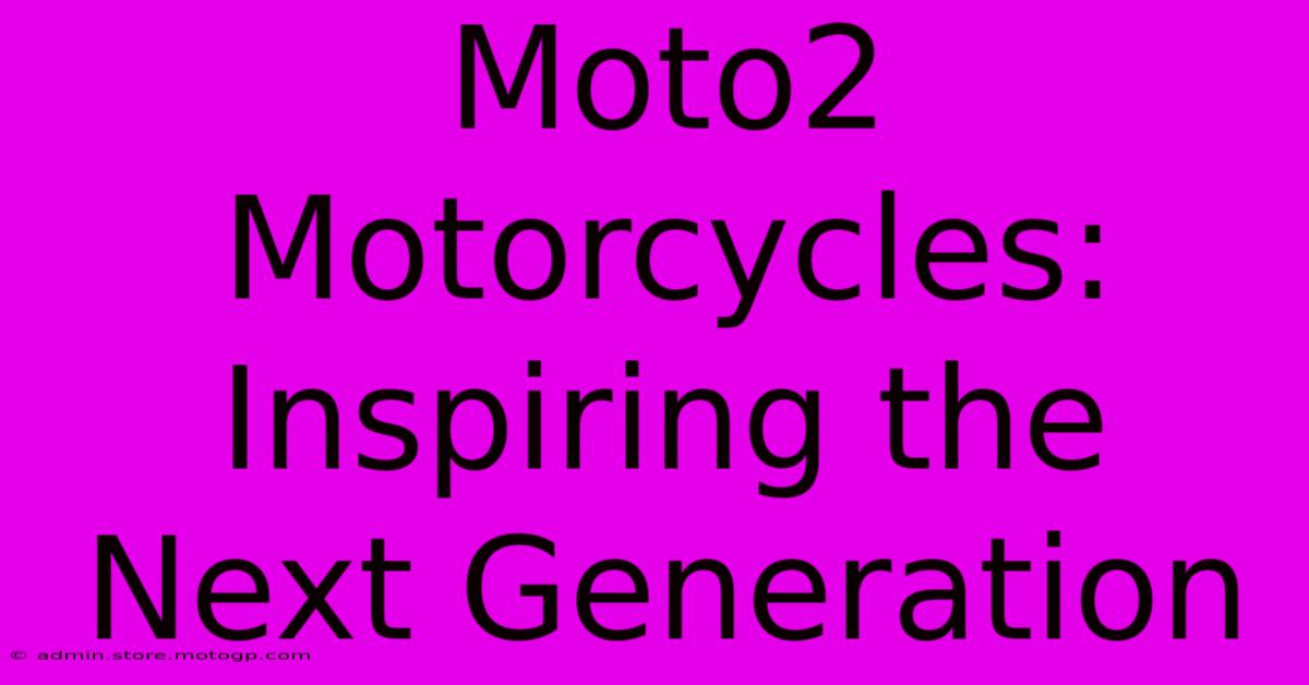 Moto2 Motorcycles: Inspiring The Next Generation