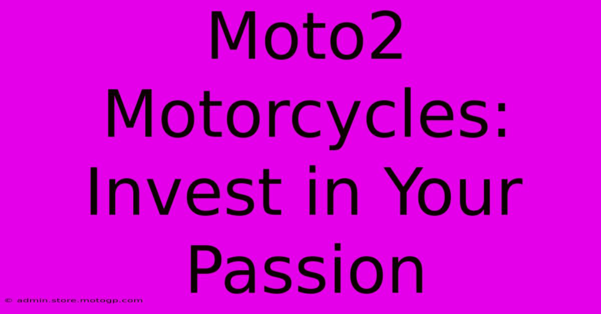 Moto2 Motorcycles: Invest In Your Passion