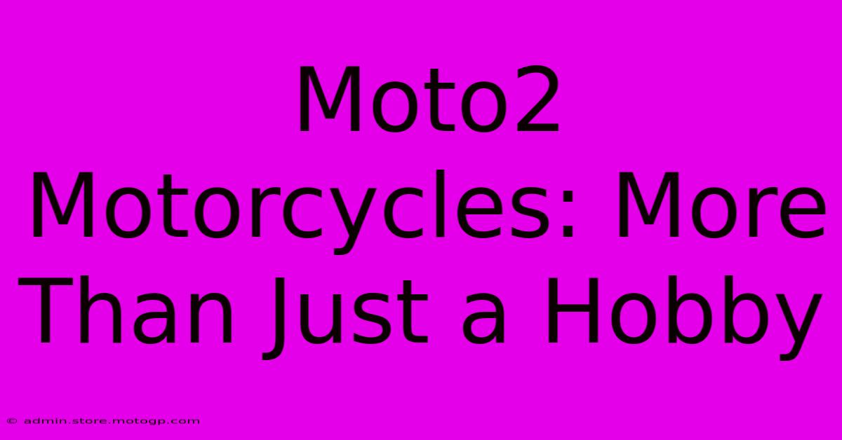 Moto2 Motorcycles: More Than Just A Hobby