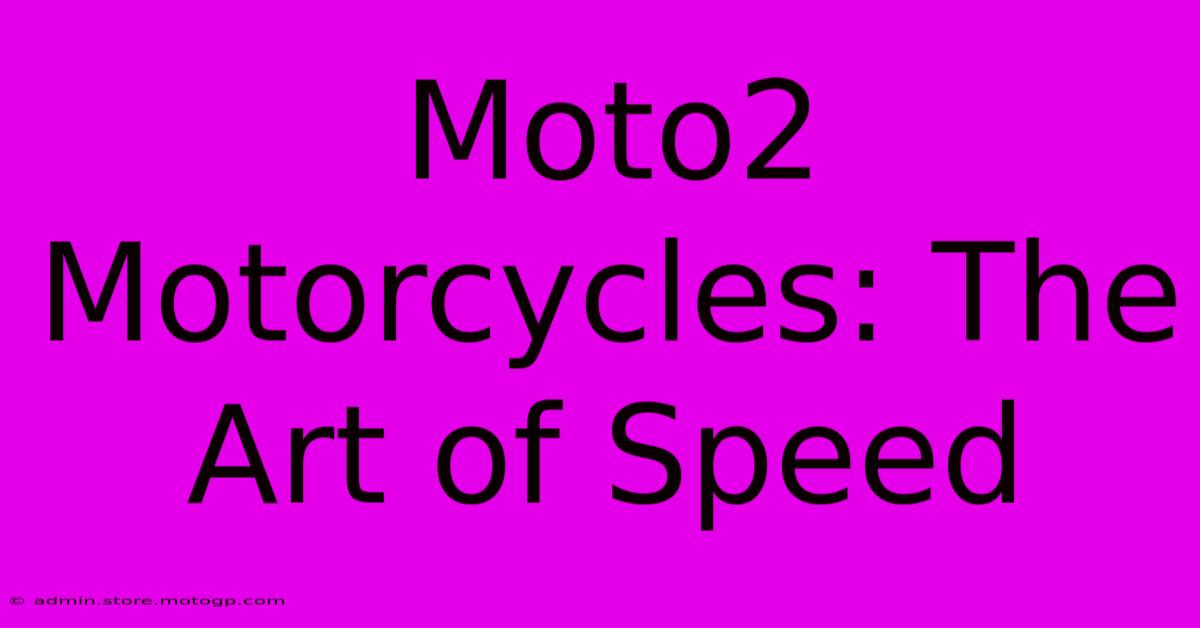 Moto2 Motorcycles: The Art Of Speed