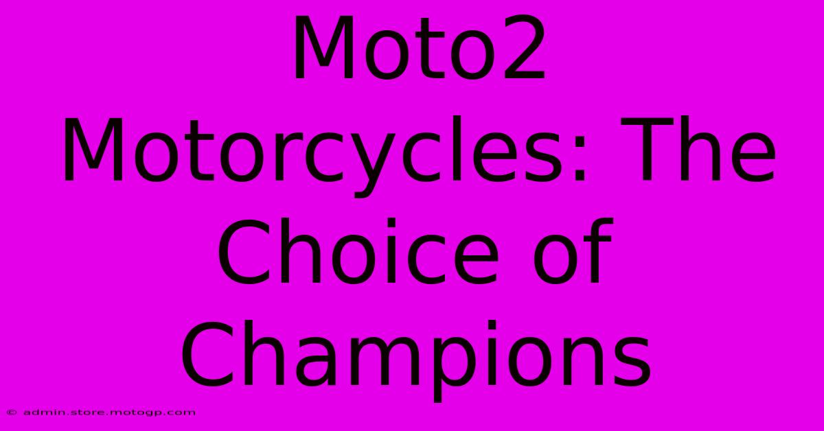 Moto2 Motorcycles: The Choice Of Champions