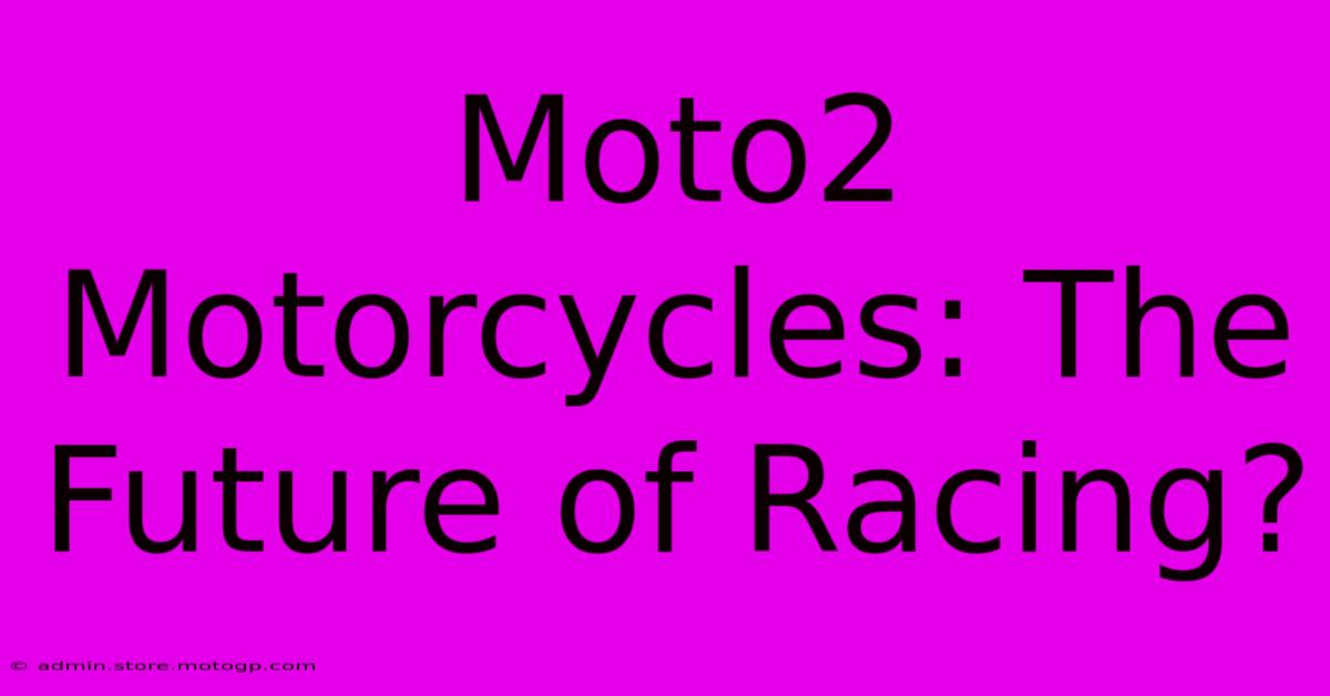 Moto2 Motorcycles: The Future Of Racing?