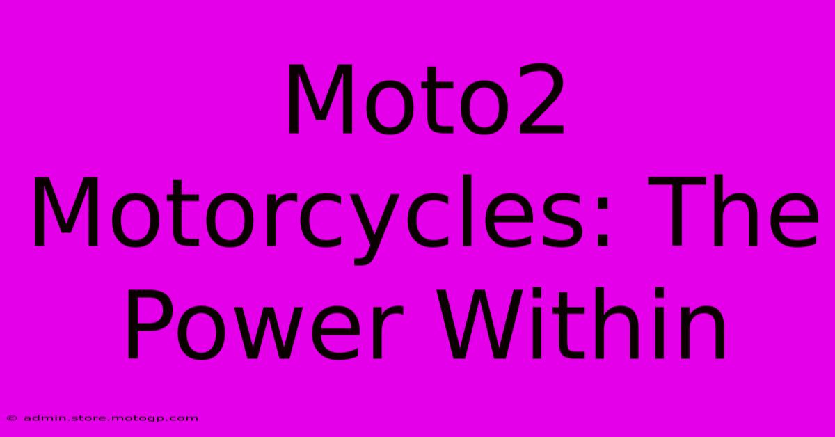 Moto2 Motorcycles: The Power Within