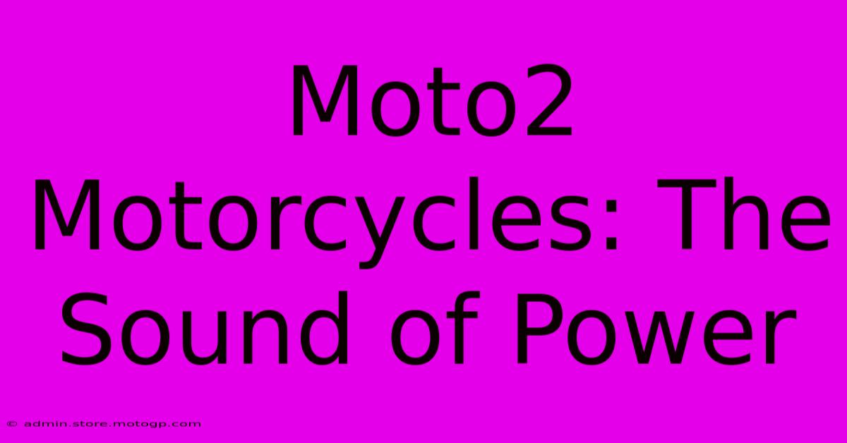 Moto2 Motorcycles: The Sound Of Power