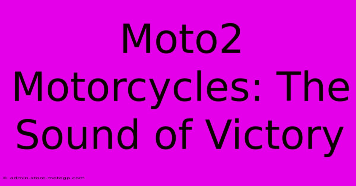 Moto2 Motorcycles: The Sound Of Victory