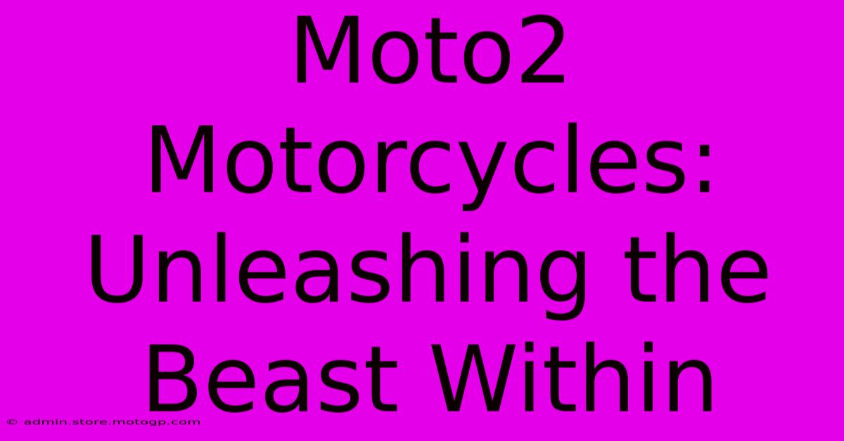 Moto2 Motorcycles: Unleashing The Beast Within