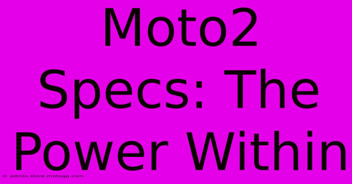 Moto2 Specs: The Power Within