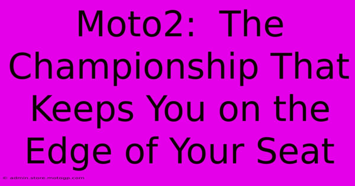 Moto2:  The Championship That Keeps You On The Edge Of Your Seat