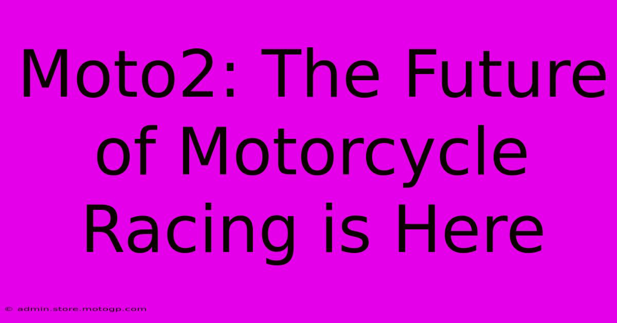 Moto2: The Future Of Motorcycle Racing Is Here