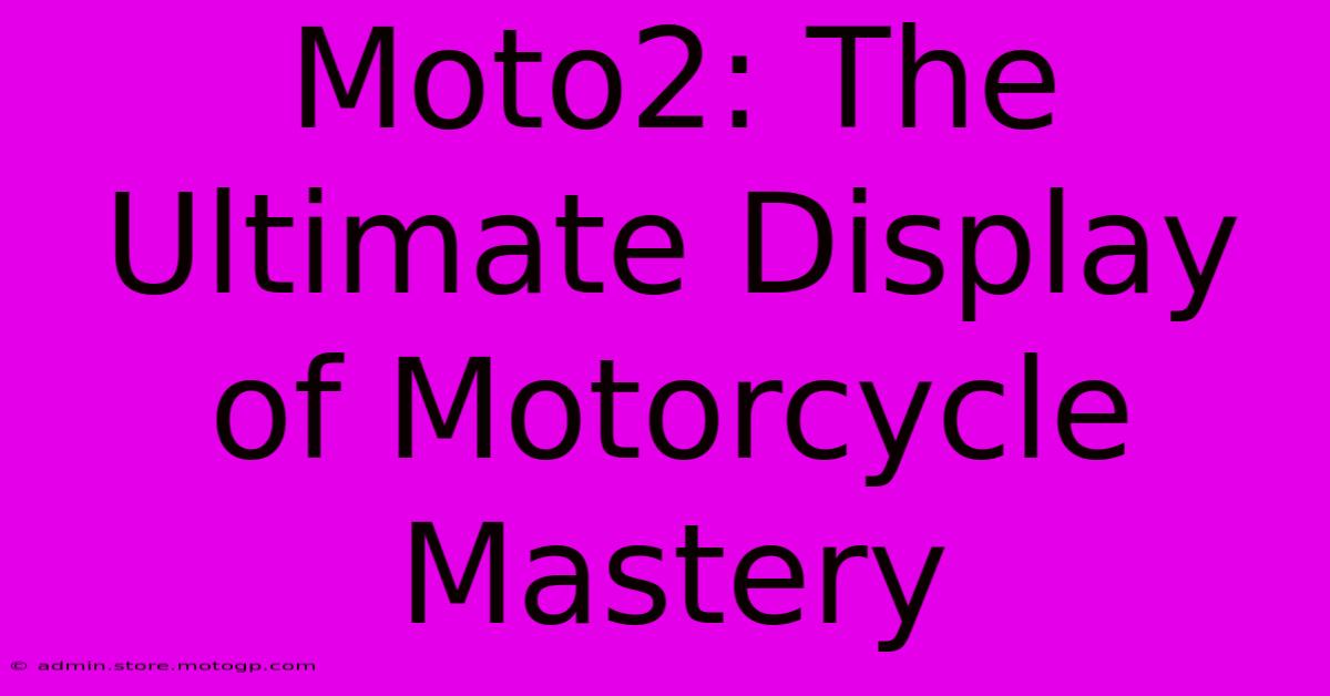 Moto2: The Ultimate Display Of Motorcycle Mastery