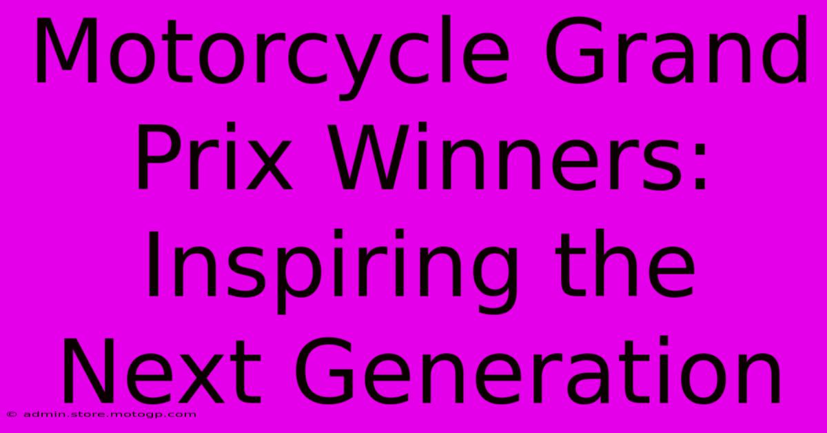 Motorcycle Grand Prix Winners:  Inspiring The Next Generation