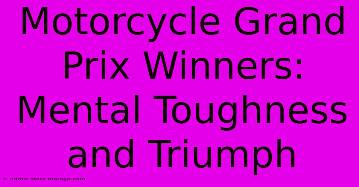 Motorcycle Grand Prix Winners:  Mental Toughness And Triumph