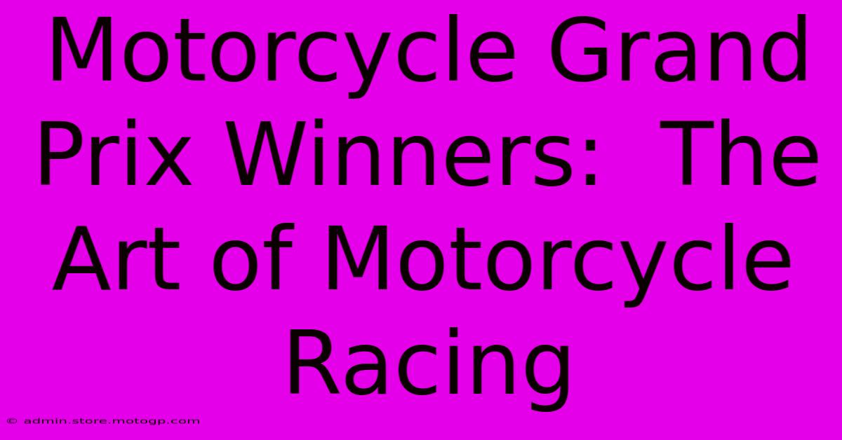 Motorcycle Grand Prix Winners:  The Art Of Motorcycle Racing